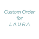 Custom Order for Laura