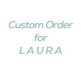 Custom Order for Laura